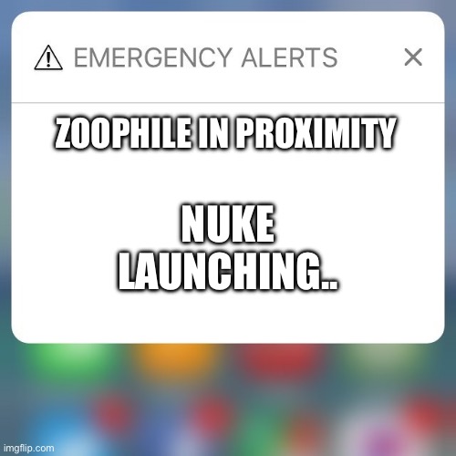 Emergency Alert | ZOOPHILE IN PROXIMITY; NUKE LAUNCHING.. | image tagged in emergency alert | made w/ Imgflip meme maker