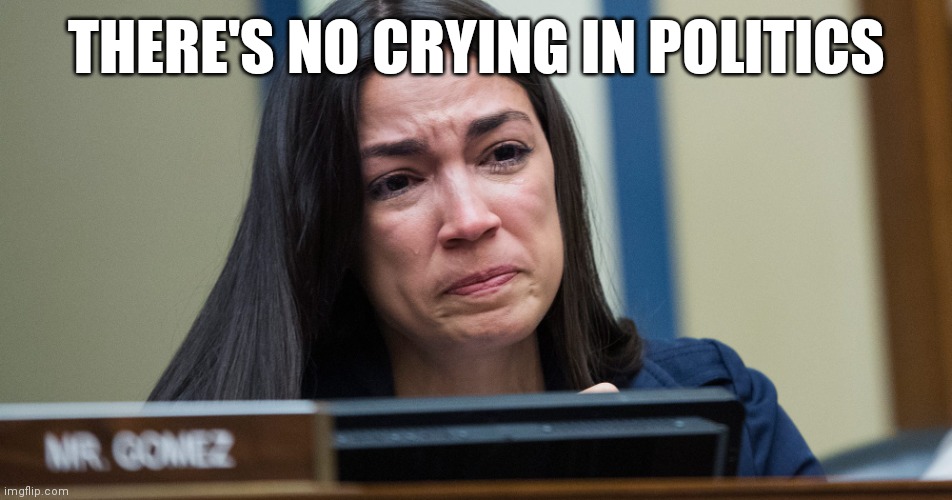 No Crying in politics | THERE'S NO CRYING IN POLITICS | image tagged in aoc crying,funny memes | made w/ Imgflip meme maker