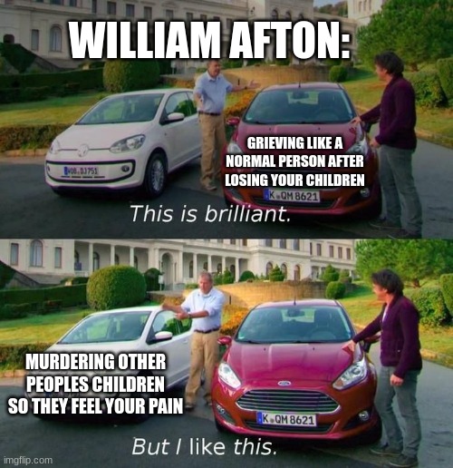 the last thing charlie saw was a random guy pull up in a trashy purple car he payed his life savings for | WILLIAM AFTON:; GRIEVING LIKE A NORMAL PERSON AFTER LOSING YOUR CHILDREN; MURDERING OTHER PEOPLES CHILDREN SO THEY FEEL YOUR PAIN | image tagged in this is brilliant but i like this | made w/ Imgflip meme maker