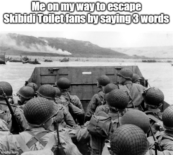 NOTE: There's no escape from Skibidi Toilet. | Me on my way to escape Skibidi Toilet fans by saying 3 words | image tagged in normandy omaha beach | made w/ Imgflip meme maker