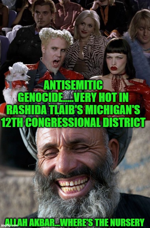 ANTISEMITIC GENOCIDE.....VERY HOT IN RASHIDA TLAIB'S MICHIGAN'S 12TH CONGRESSIONAL DISTRICT ALLAH AKBAR...WHERE'S THE NURSERY | image tagged in memes,mugatu so hot right now,laughing terrorist | made w/ Imgflip meme maker