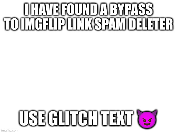 I HAVE FOUND A BYPASS TO IMGFLIP LINK SPAM DELETER; USE GLITCH TEXT 😈 | made w/ Imgflip meme maker