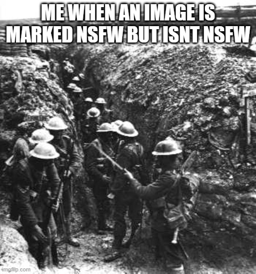 OMG THIS MEME IS FOR 100+ ITS SO INNAPROPRIATE DONT CHECK THE NSFW MARK ?????????? | ME WHEN AN IMAGE IS MARKED NSFW BUT ISNT NSFW | image tagged in ww1 | made w/ Imgflip meme maker