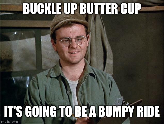 Buckle up | BUCKLE UP BUTTER CUP; IT'S GOING TO BE A BUMPY RIDE | image tagged in radar o'reilly,funny memes | made w/ Imgflip meme maker