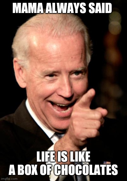 Mama always said | MAMA ALWAYS SAID; LIFE IS LIKE A BOX OF CHOCOLATES | image tagged in memes,smilin biden,funny memes | made w/ Imgflip meme maker