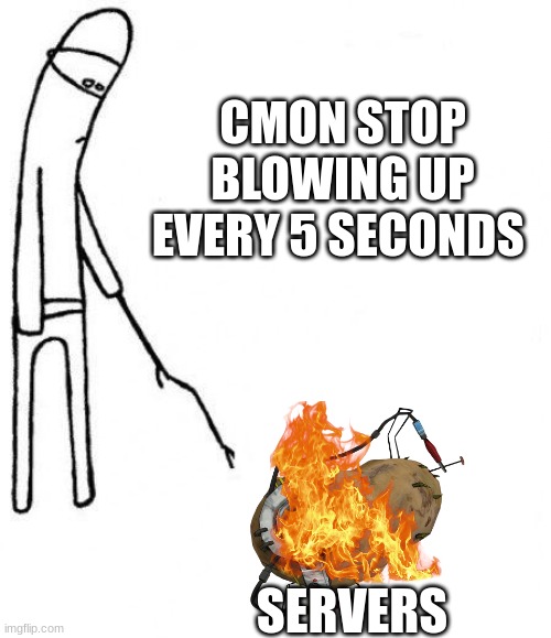 Cmon | CMON STOP BLOWING UP EVERY 5 SECONDS SERVERS | image tagged in cmon | made w/ Imgflip meme maker
