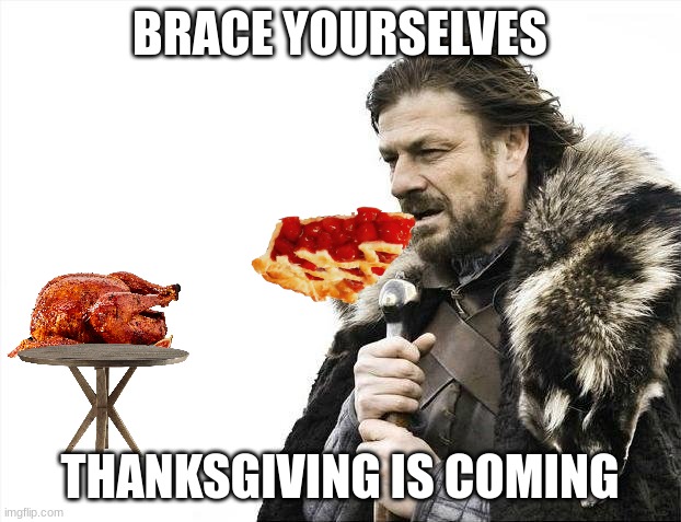 THANKSGIVING IS COMING | BRACE YOURSELVES; THANKSGIVING IS COMING | image tagged in memes,brace yourselves x is coming,holidays | made w/ Imgflip meme maker