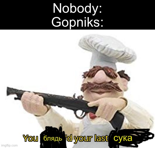 You mama'd your last-a mia | Nobody:
Gopniks:; сука; блядь | image tagged in you mama'd your last-a mia | made w/ Imgflip meme maker
