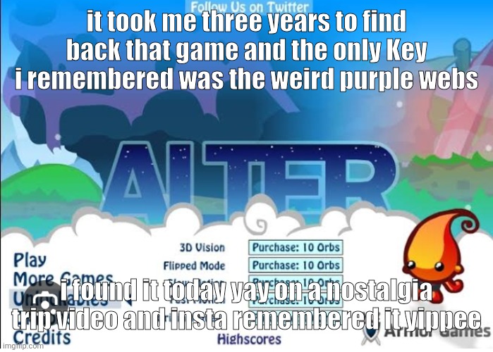i am very happy | it took me three years to find back that game and the only Key i remembered was the weird purple webs; i found it today yay on a nostalgia trip video and insta remembered it yippee | made w/ Imgflip meme maker
