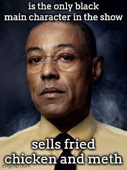 Gilligan knew what he was doing fr | is the only black main character in the show; sells fried chicken and meth | image tagged in gustavo fring - breaking bad | made w/ Imgflip meme maker