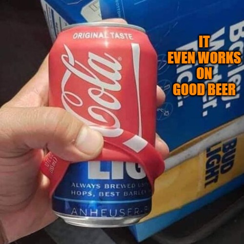 IT EVEN WORKS ON GOOD BEER | made w/ Imgflip meme maker