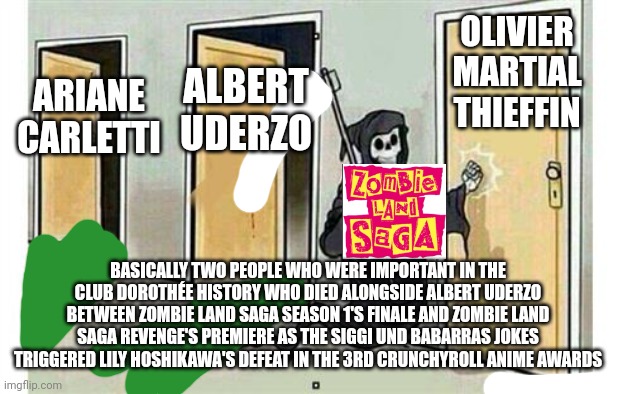 Grim Reaper Knocking Door | OLIVIER MARTIAL THIEFFIN; ARIANE CARLETTI; ALBERT UDERZO; BASICALLY TWO PEOPLE WHO WERE IMPORTANT IN THE CLUB DOROTHÉE HISTORY WHO DIED ALONGSIDE ALBERT UDERZO BETWEEN ZOMBIE LAND SAGA SEASON 1'S FINALE AND ZOMBIE LAND SAGA REVENGE'S PREMIERE AS THE SIGGI UND BABARRAS JOKES TRIGGERED LILY HOSHIKAWA'S DEFEAT IN THE 3RD CRUNCHYROLL ANIME AWARDS | image tagged in grim reaper knocking door,trauma,fatality,controversy | made w/ Imgflip meme maker