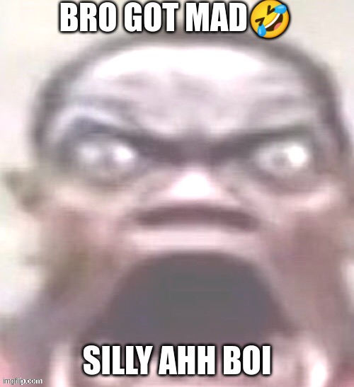 bro got super mad | BRO GOT MAD🤣; SILLY AHH BOI | image tagged in big jawed black guy | made w/ Imgflip meme maker