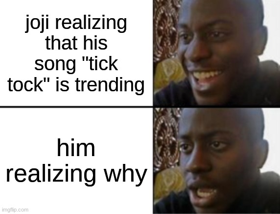 only legends know | joji realizing that his song "tick tock" is trending; him realizing why | image tagged in oh yeah oh no | made w/ Imgflip meme maker