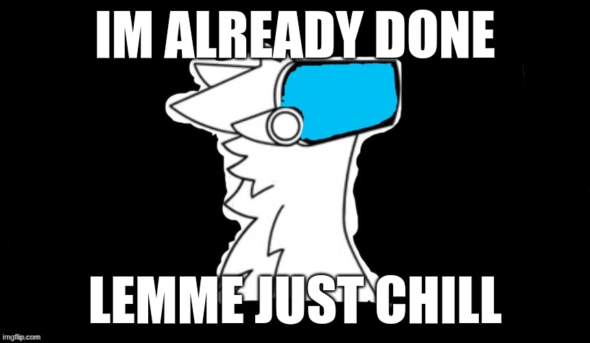 IM ALREADY DONE LEMME JUST CHILL | image tagged in blue screen protogen | made w/ Imgflip meme maker