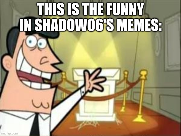 THIS IS THE FUNNY IN SHADOW06'S MEMES: | made w/ Imgflip meme maker