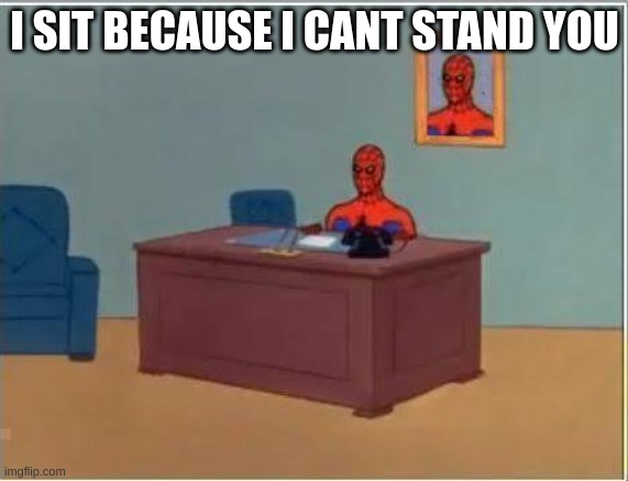 Spiderman Computer Desk Meme | I SIT BECAUSE I CANT STAND YOU | image tagged in memes,spiderman computer desk,spiderman | made w/ Imgflip meme maker