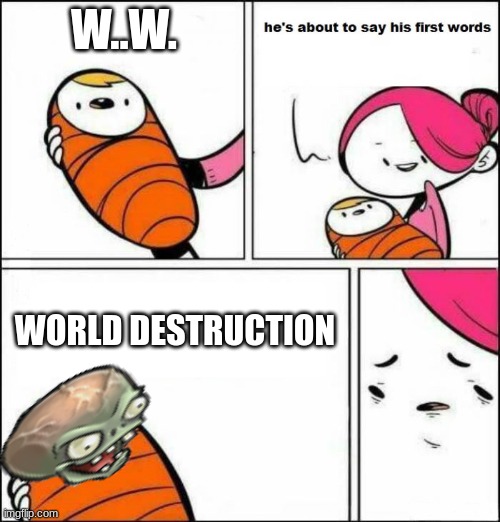 He is About to Say His First Words | W..W. WORLD DESTRUCTION | image tagged in he is about to say his first words | made w/ Imgflip meme maker