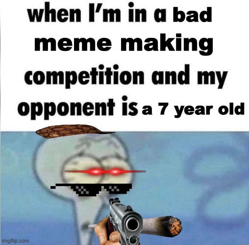 Oh no | bad; meme making; a 7 year old | image tagged in whe i'm in a competition and my opponent is,a seven year old | made w/ Imgflip meme maker