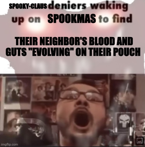 Spooky-claus deniers | SPOOKY-CLAUS; SPOOKMAS; THEIR NEIGHBOR'S BLOOD AND GUTS "EVOLVING" ON THEIR POUCH | image tagged in spooky,claus,deniers | made w/ Imgflip meme maker