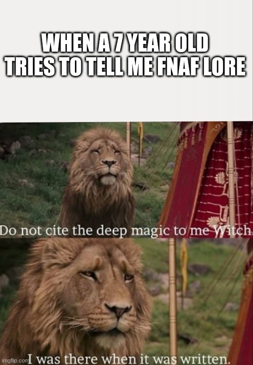 I was there when it was written with blank | WHEN A 7 YEAR OLD TRIES TO TELL ME FNAF LORE | image tagged in i was there when it was written with blank | made w/ Imgflip meme maker