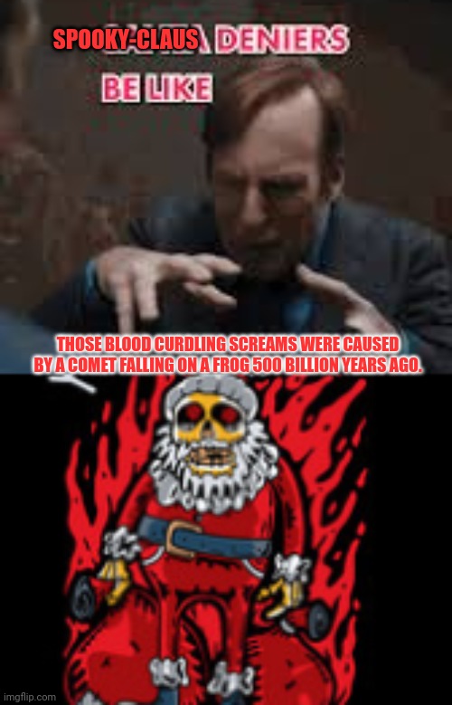 Settle down liberals. It's called spooky-claus | SPOOKY-CLAUS; THOSE BLOOD CURDLING SCREAMS WERE CAUSED BY A COMET FALLING ON A FROG 500 BILLION YEARS AGO. | image tagged in spooky claus,spooky month,ahhhhhhhhhhhhh | made w/ Imgflip meme maker