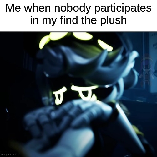 this one should be easy... | Me when nobody participates in my find the plush | image tagged in depressed n | made w/ Imgflip meme maker