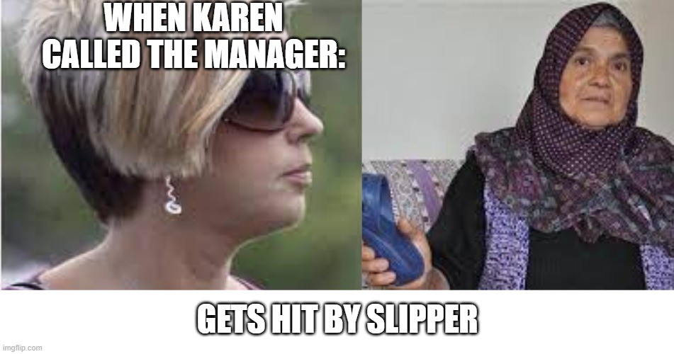hit | WHEN KAREN CALLED THE MANAGER:; GETS HIT BY SLIPPER | image tagged in karen gets hit by slipper | made w/ Imgflip meme maker