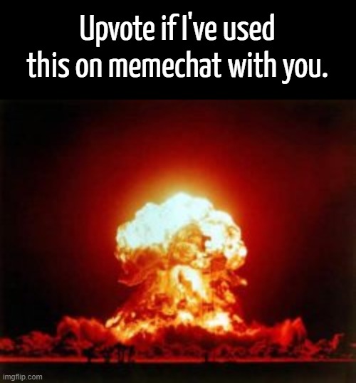 Upvote if I've used this on memechat with you. | made w/ Imgflip meme maker