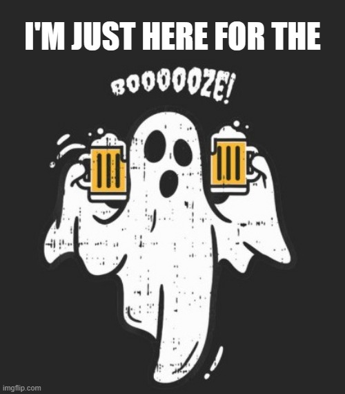 Happy Halloween | I'M JUST HERE FOR THE | image tagged in beer,hold my beer,craft beer,cold beer here,halloween,halloween costume | made w/ Imgflip meme maker