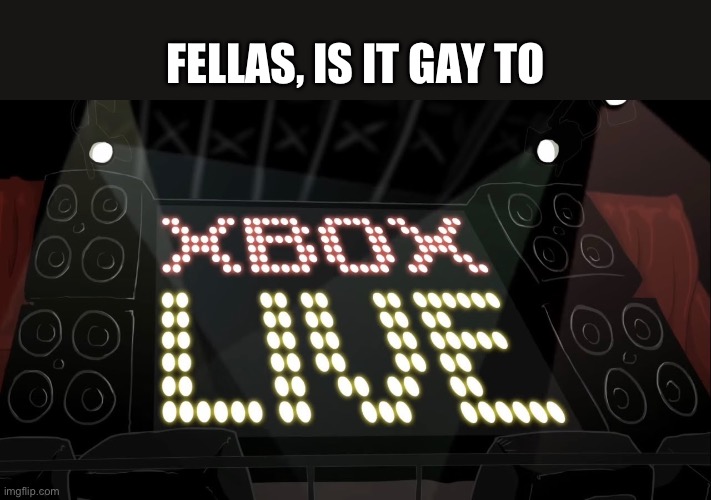 XBOX LIVE | FELLAS, IS IT GAY TO | made w/ Imgflip meme maker