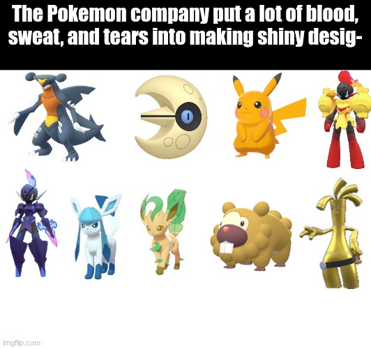 Shiny Pokemon | The Pokemon company put a lot of blood, sweat, and tears into making shiny desig- | image tagged in pokemon,video games,nintendo,memes,funny | made w/ Imgflip meme maker