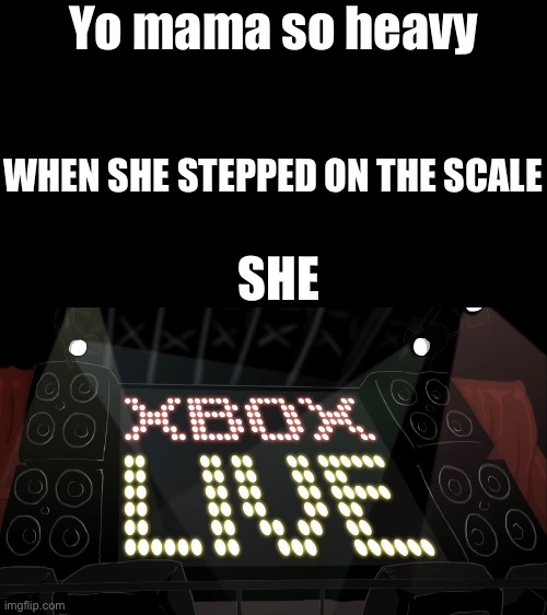 XBOX LIVE | Yo mama so heavy; WHEN SHE STEPPED ON THE SCALE; SHE | made w/ Imgflip meme maker