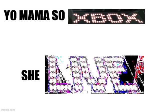 Yo mama so xbox | YO MAMA SO; SHE | made w/ Imgflip meme maker