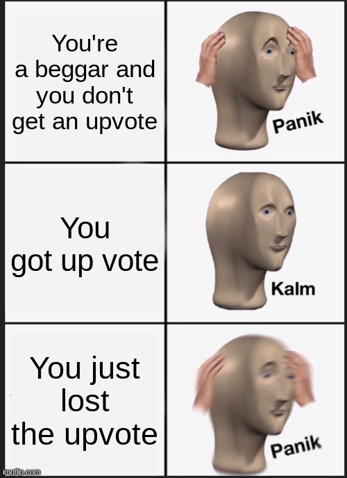 Panik Kalm Panik | You're a beggar and you don't get an upvote; You got up vote; You just lost the upvote | image tagged in memes,panik kalm panik | made w/ Imgflip meme maker