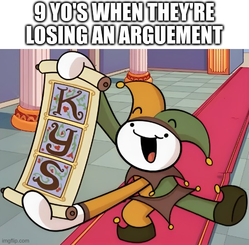 TheOdd1sOut KYS | 9 YO'S WHEN THEY'RE LOSING AN ARGUEMENT | image tagged in theodd1sout kys | made w/ Imgflip meme maker