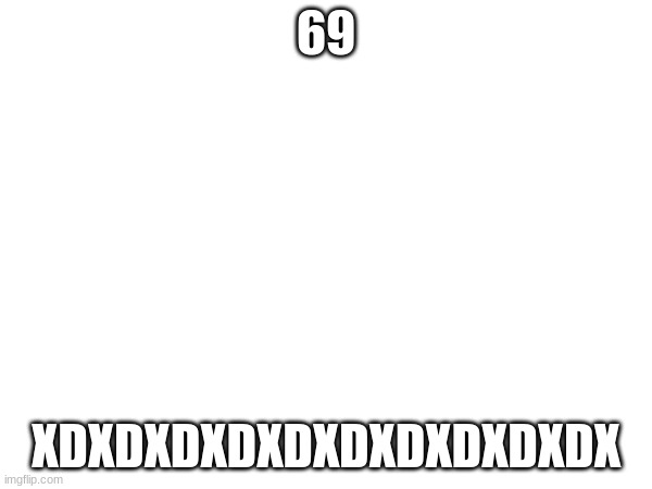 69; XDXDXDXDXDXDXDXDXDXDX | made w/ Imgflip meme maker