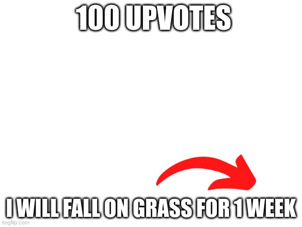 im not joking | 100 UPVOTES; I WILL FALL ON GRASS FOR 1 WEEK | image tagged in touch grass | made w/ Imgflip meme maker