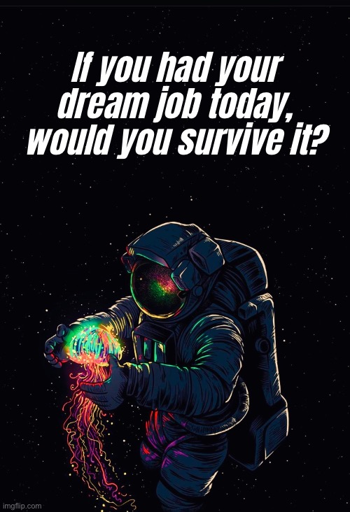 Astronaut in the Ocean | If you had your dream job today,
would you survive it? | image tagged in astronaut in the ocean | made w/ Imgflip meme maker