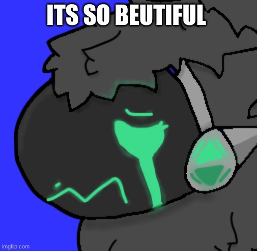 Emerald Protogen Sob | ITS SO BEAUTIFUL | image tagged in emerald protogen sob | made w/ Imgflip meme maker