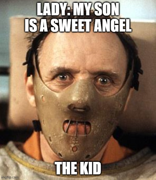 Hannibal Lecter | LADY: MY SON IS A SWEET ANGEL; THE KID | image tagged in hannibal lecter | made w/ Imgflip meme maker