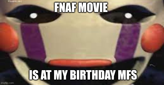 blud forgor the music box | FNAF MOVIE; IS AT MY BIRTHDAY MFS | image tagged in blud forgor the music box | made w/ Imgflip meme maker