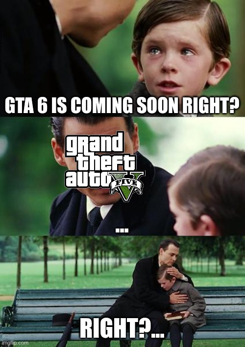 rrrr | GTA 6 IS COMING SOON RIGHT? ... RIGHT?... | image tagged in memes,finding neverland | made w/ Imgflip meme maker