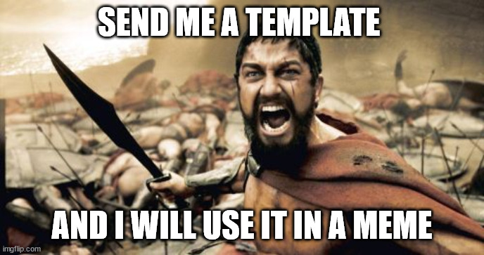 Sparta Leonidas Meme | SEND ME A TEMPLATE; AND I WILL USE IT IN A MEME | image tagged in memes,sparta leonidas | made w/ Imgflip meme maker