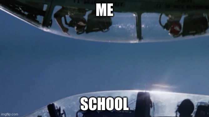 ME; SCHOOL | image tagged in top gun | made w/ Imgflip meme maker