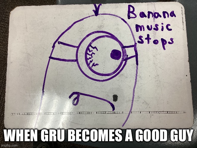 Banana music stops | WHEN GRU BECOMES A GOOD GUY | image tagged in minion,gru | made w/ Imgflip meme maker