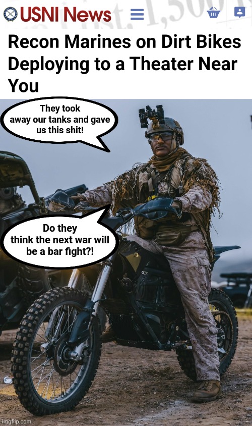 Getting set to lose the next war | They took
away our tanks and gave
us this shit! Do they
think the next war will
be a bar fight?! | image tagged in memes,marines,tanks,motorcycles,war,china | made w/ Imgflip meme maker