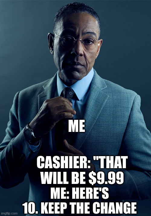 Gus Fring we are not the same | ME; CASHIER: "THAT WILL BE $9.99; ME: HERE'S 10. KEEP THE CHANGE | image tagged in gus fring we are not the same,fun | made w/ Imgflip meme maker