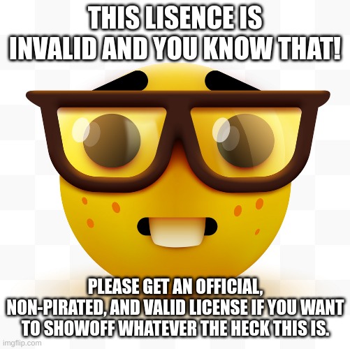 Nerd emoji | THIS LISENCE IS INVALID AND YOU KNOW THAT! PLEASE GET AN OFFICIAL, NON-PIRATED, AND VALID LICENSE IF YOU WANT TO SHOWOFF WHATEVER THE HECK T | image tagged in nerd emoji | made w/ Imgflip meme maker