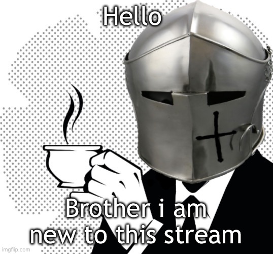 I’m new (owner note: alright boys let’s give ‘em a warm and holy welcome) | Hello; Brother i am new to this stream | image tagged in coffee crusader | made w/ Imgflip meme maker